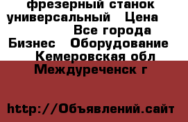 фрезерный станок универсальный › Цена ­ 130 000 - Все города Бизнес » Оборудование   . Кемеровская обл.,Междуреченск г.